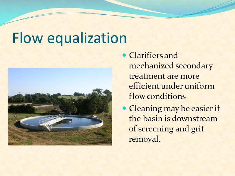 Flow equalization Clarifiers and mechanized secondary treatment are more efficient under uniform flow conditions